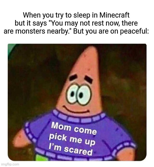 Oh God no. | When you try to sleep in Minecraft but it says "You may not rest now, there are monsters nearby." But you are on peaceful: | image tagged in patrick mom come pick me up i'm scared,minecraft,creepypasta | made w/ Imgflip meme maker