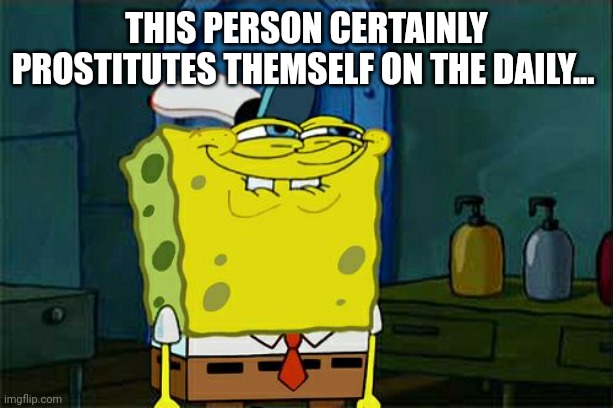 This person certainly prostitutes themself on the daily... | image tagged in memes,don't you squidward | made w/ Imgflip meme maker