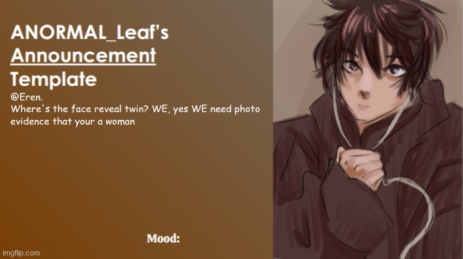 ANORMAL_Leaf Announcement Template | @Eren. 

Where's the face reveal twin? WE, yes WE need photo evidence that your a woman | image tagged in anormal_leaf announcement template | made w/ Imgflip meme maker