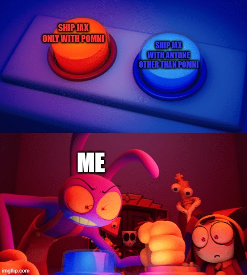 Pomni is the only one worthy of Jax's heart | Ship Jax only with Pomni; Ship Jax with anyone other than Pomni; Me | image tagged in jax press the red button | made w/ Imgflip meme maker