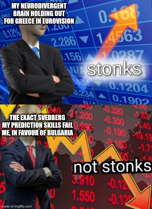 My pattern recognition took a MASSIVE L here! | My neurodivergent brain holding out for greece in eurovision; The exact svedberg my prediction skills fail me, in favour of Bulgaria | image tagged in stonks not stonks,neurodivergent,eurovision,greece,pattern recognition | made w/ Imgflip meme maker