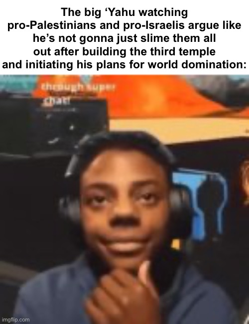 The big ‘Yahu watching pro-Palestinians and pro-Israelis argue like he’s not gonna just slime them all out after building the third temple and initiating his plans for world domination: | made w/ Imgflip meme maker