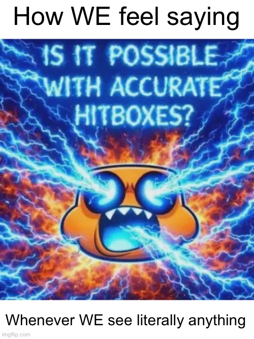 Ts relatable? (to some ppl yeah ig) | How WE feel saying; Whenever WE see literally anything | image tagged in is it possible with accurate hitboxes,geometry dash,accurate | made w/ Imgflip meme maker
