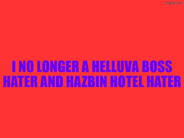 I no longer a helluva boss hater and hazbin hotel hater | image tagged in hazbin hotel,vivziepop,helluva boss,statement | made w/ Imgflip meme maker