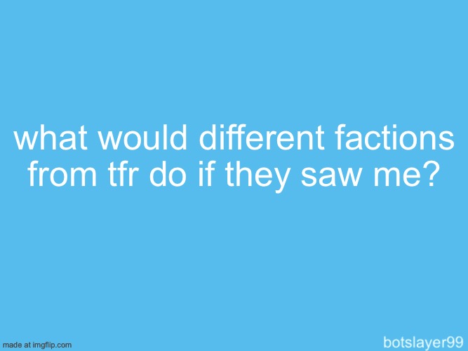 botslayer announcement temp | what would different factions from tfr do if they saw me? | image tagged in botslayer announcement temp | made w/ Imgflip meme maker