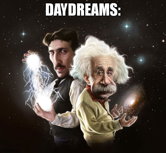 Nikola Tesla & Albert Einstein | daydreams: | image tagged in nikola tesla albert einstein | made w/ Imgflip meme maker