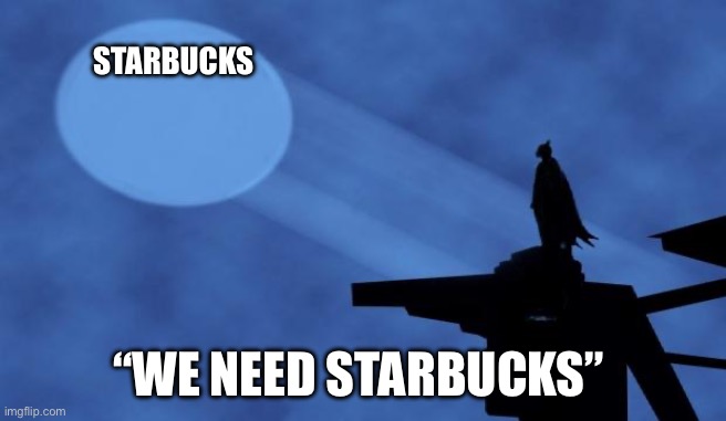 batman signal | Starbucks; “We need Starbucks” | image tagged in batman signal | made w/ Imgflip meme maker