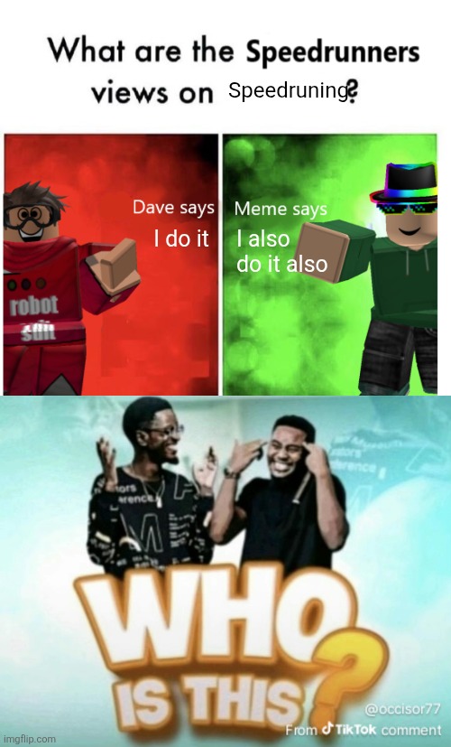 Speedruning; I also do it also; I do it | image tagged in what are the speedrunners views on x,who is this | made w/ Imgflip meme maker