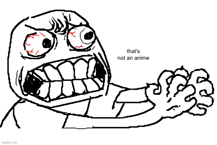 Angry troll | that's not an anime | image tagged in angry troll | made w/ Imgflip meme maker
