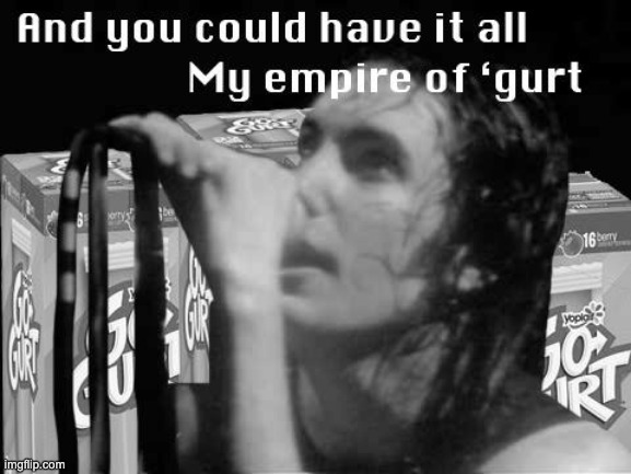 My Empire of 'Gurt | image tagged in nine inch nails,yogurt | made w/ Imgflip meme maker