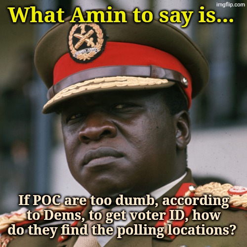 What Amin to say is... If POC are too dumb, according to Dems, to get voter ID, how do they find the polling locations? | made w/ Imgflip meme maker