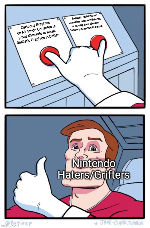 Nintendo Haters are stupid | Realistic on Nintendo Consoles is proof Nintendo is loosing their identity. Cartoony Graphics is better. Cartoony Graphics on Nintendo Consoles is proof Nintendo is weak. Realistic Graphics is better. Nintendo Haters/Grifters | image tagged in both buttons pressed,hypocrisy,nintendo,nintendo hate | made w/ Imgflip meme maker