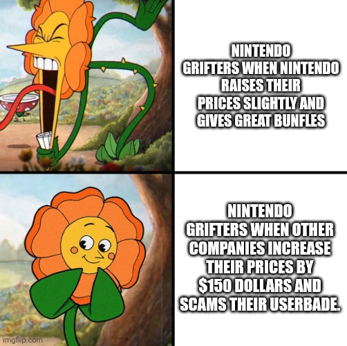 Nintendo Grifters | Nintendo Grifters when Nintendo raises their prices slightly and gives great bunfles; Nintendo Grifters when other companies increase their prices by $150 dollars and scams their userbade. | image tagged in angry flower | made w/ Imgflip meme maker