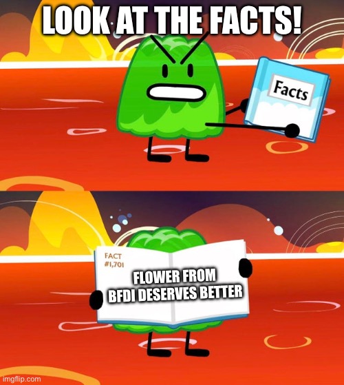 Gelatin is Speaking Facts(Again) | Look at the Facts! Flower from BFDI Deserves better | image tagged in gelatin's book of facts | made w/ Imgflip meme maker
