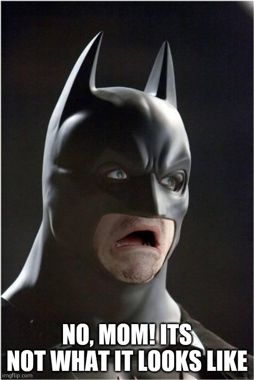 no, mom! its not what it looks like | image tagged in batman scared | made w/ Imgflip meme maker