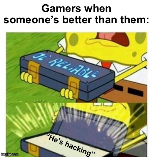Literally me fr | Gamers when someone’s better than them:; “He’s hacking” | image tagged in funny memes | made w/ Imgflip meme maker