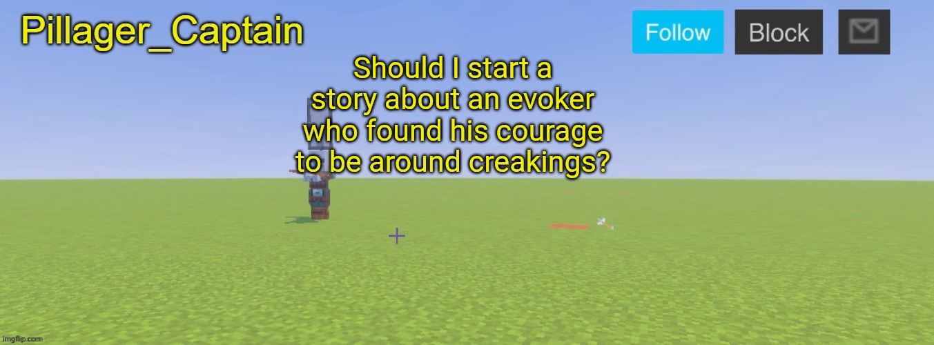 Pillager_Captain Announcement Template | Should I start a story about an evoker who found his courage to be around creakings? | image tagged in pillager_captain announcement template | made w/ Imgflip meme maker