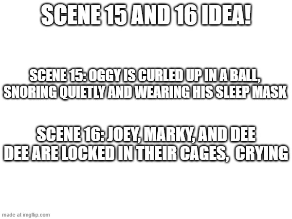 Scene 15 and Scene 16 idea! | Scene 15 and 16 idea! Scene 15: Oggy is curled up in a ball, snoring quietly and wearing his sleep mask; Scene 16: Joey, Marky, and Dee Dee are locked in their cages,  crying | image tagged in oggy and the cockroaches,fanmade,drawing,episode | made w/ Imgflip meme maker