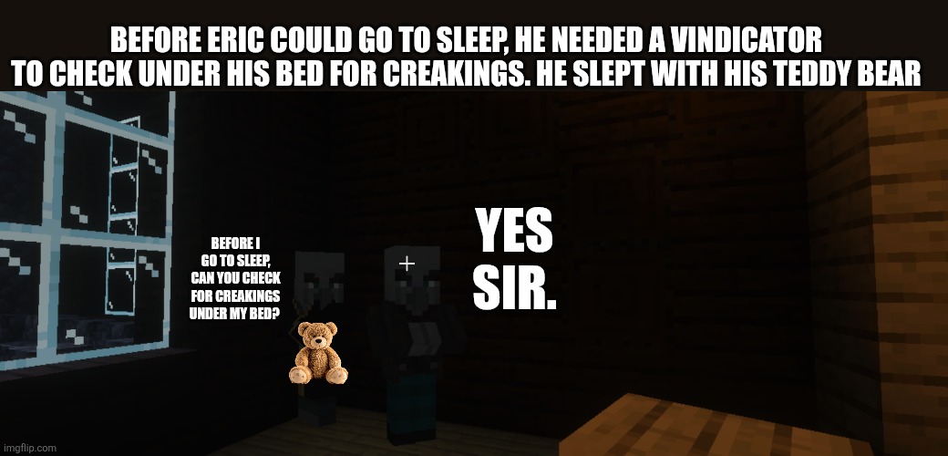 Illagers | Before Eric could go to sleep, he needed a vindicator to check under his bed for creakings. He slept with his teddy bear; Yes sir. Before I go to sleep, can you check for creakings under my bed? | image tagged in illagers | made w/ Imgflip meme maker