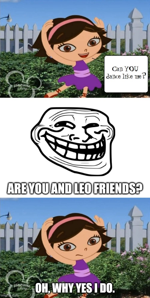 Aren't Leo and June friends? (And Trollface doesn't even know who Contender Guy 2 is...) | Are you and Leo friends? Oh, why yes I do. | image tagged in ruin this fill in meme 393,little einsteins,deviantart,contender guy 2,yeah so | made w/ Imgflip meme maker