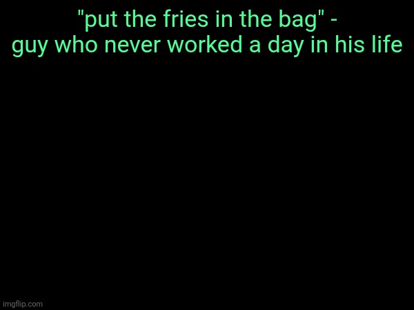 "put the fries in the bag" - guy who never worked a day in his life | made w/ Imgflip meme maker