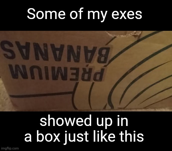 premium banannas | Some of my exes; showed up in a box just like this | image tagged in toxic ex,narcissism,narcissist,sociopath,serial killer | made w/ Imgflip meme maker