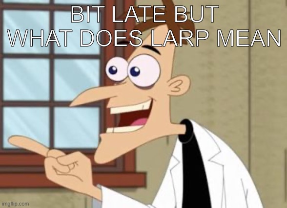 Like ik the original meaning was live action roleplay | Bit late but what does larp mean | image tagged in dr doof | made w/ Imgflip meme maker