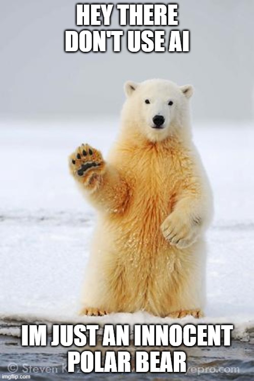 Meme #7: You heard him. | hey there don't use ai; im just an innocent
polar bear | image tagged in hello polar bear | made w/ Imgflip meme maker