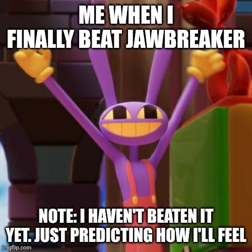 . | Me when I finally beat Jawbreaker; Note: I haven't beaten it yet. Just predicting how I'll feel | image tagged in jax hooway meme | made w/ Imgflip meme maker