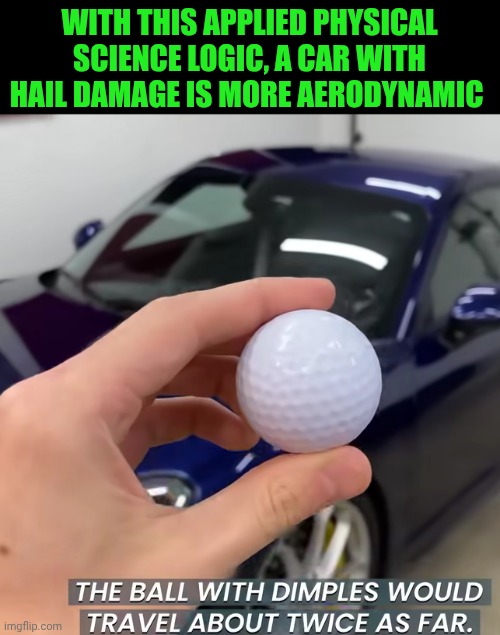 Funny | With this applied physical science logic, a car with hail damage is more aerodynamic | image tagged in funny,because race car,golf,hail,damage,science rules | made w/ Imgflip meme maker