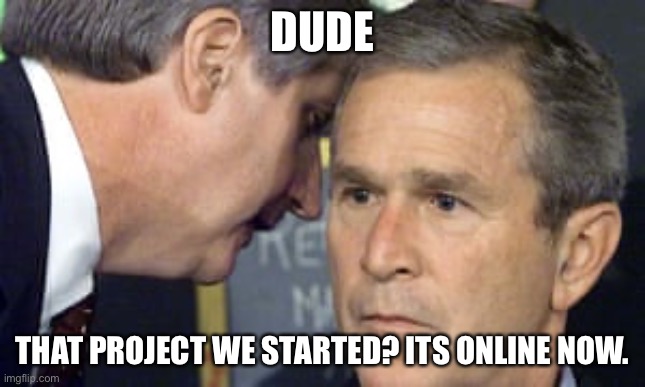 George Bush 9/11 | dude; that project we started? its online now. | image tagged in george bush 9/11 | made w/ Imgflip meme maker