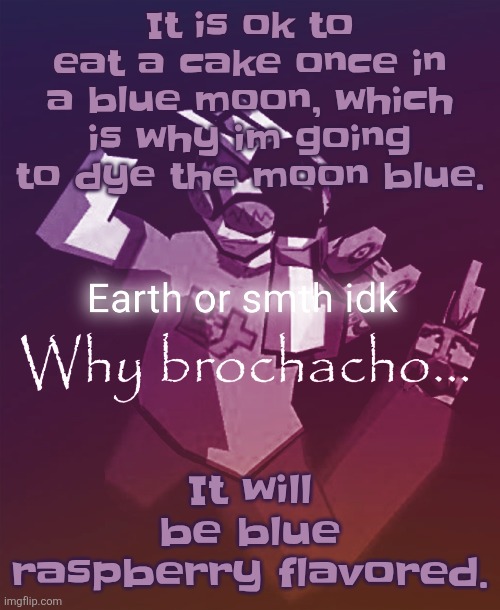Why brochacho | It is ok to eat a cake once in a blue moon, which is why im going to dye the moon blue. It will be blue raspberry flavored. | image tagged in why brochacho | made w/ Imgflip meme maker