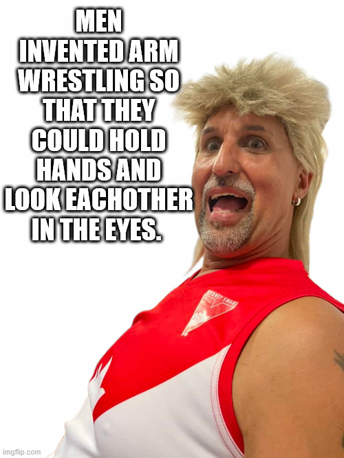 Arm Wrestling | Men invented arm wrestling so that they could hold hands and look eachother in the eyes. | image tagged in old man in blonde mullet wig,men | made w/ Imgflip meme maker