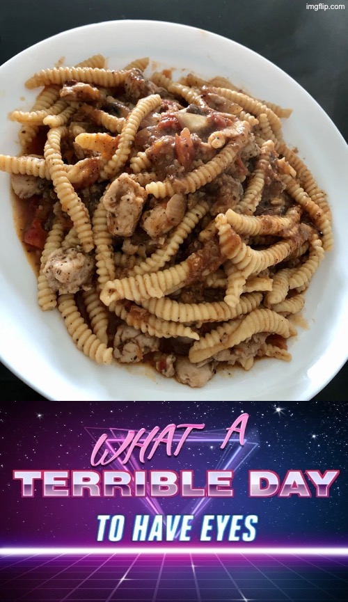 What A Terrible Day To Have Eyes | image tagged in cursed images,what a terrible day to have eyes,nasty food,pass the unsee juice my bro,drink bleach,pasta | made w/ Imgflip meme maker