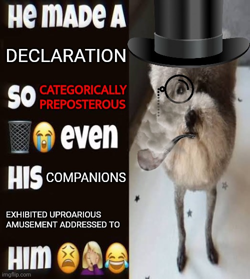 Statement | Declaration; categorically preposterous; Companions; exhibited uproarious amusement addressed to | image tagged in he made a statement so trash | made w/ Imgflip meme maker
