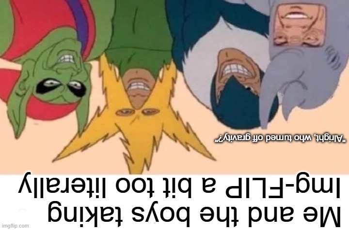 But it's Img-FLIP, right? | "Alright, who turned off gravity?"; Me and the boys taking Img-FLIP a bit too literally | image tagged in memes,me and the boys,imgflip,funny,gravity,upside down | made w/ Imgflip meme maker