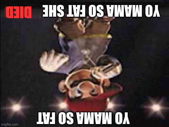 ㅤ | DIED; DIED; YO MAMA SO FAT SHE; YO MAMA SO FAT | image tagged in gangsta mario | made w/ Imgflip meme maker