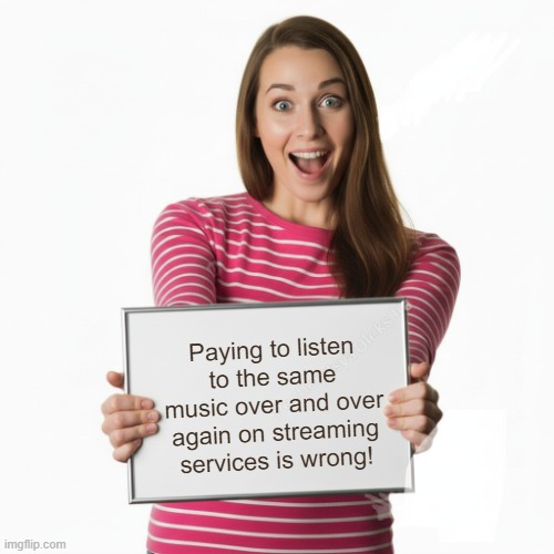 Woman With Whiteboard Streaming Music | Paying to listen to the same music over and over again on streaming services is wrong! | image tagged in woman with whiteboard,music,streaming services,streaming sucks | made w/ Imgflip meme maker