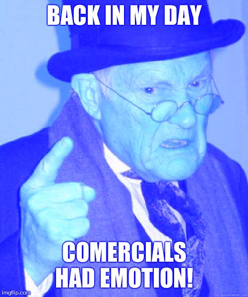 Back In My Day Meme | back in my day; comercials had emotion! | image tagged in memes,back in my day | made w/ Imgflip meme maker