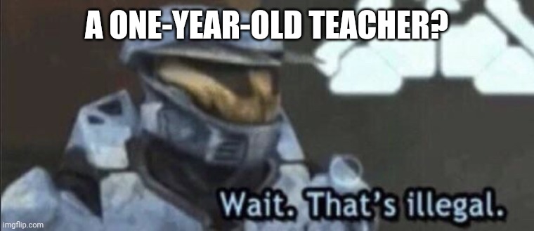 Wait that’s illegal | A one-year-old teacher? | image tagged in wait that s illegal | made w/ Imgflip meme maker
