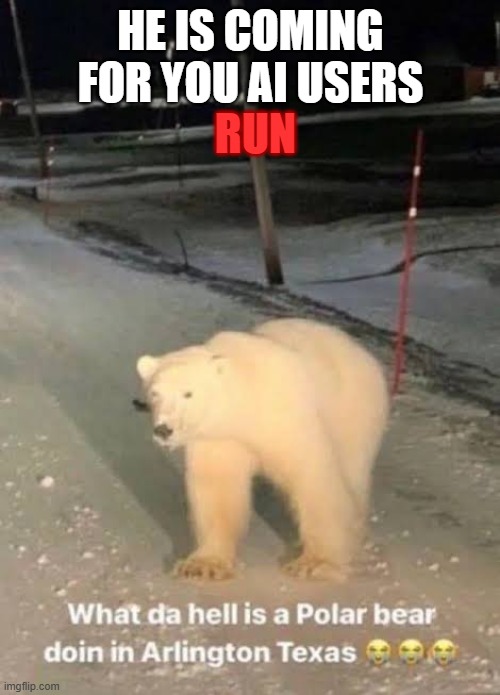 what the hell a polar bear doing in arlington texas | he is coming for you ai users run | image tagged in what the hell a polar bear doing in arlington texas | made w/ Imgflip meme maker