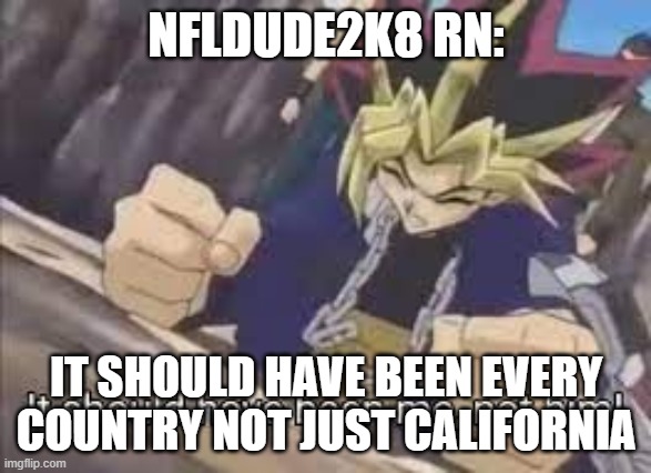 It should have been me | nfldude2k8 rn: it should have been every country not just california | image tagged in it should have been me | made w/ Imgflip meme maker