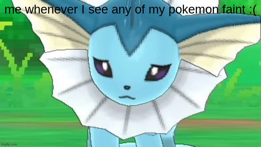 Vaporeon sad | me whenever I see any of my pokemon faint :( | image tagged in vaporeon sad | made w/ Imgflip meme maker