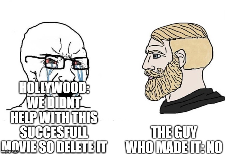 Soyboy Vs Yes Chad | hollywood: we didnt help with this succesfull movie so delete it the guy who made it: no | image tagged in soyboy vs yes chad | made w/ Imgflip meme maker