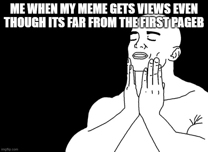 me | me when my meme gets views even though its far from the first pageb | image tagged in that refreshing meme | made w/ Imgflip meme maker
