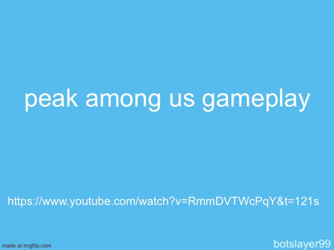 https://www.youtube.com/watch?v=RmmDVTWcPqY&t=121s | peak among us gameplay; https://www.youtube.com/watch?v=RmmDVTWcPqY&t=121s | image tagged in botslayer announcement temp | made w/ Imgflip meme maker
