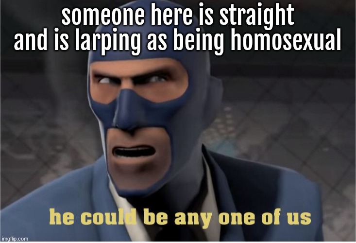 strong larp vibes here. keep on your toes. | someone here is straight and is larping as being homosexual | image tagged in he could be anyone of us | made w/ Imgflip meme maker