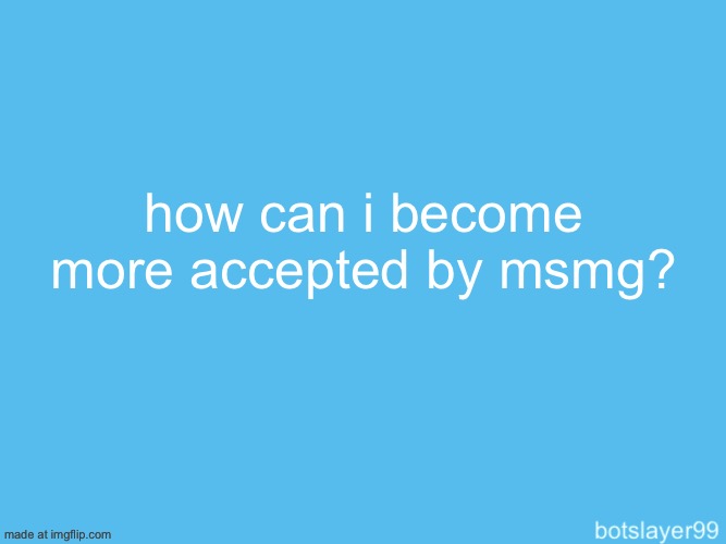 botslayer announcement temp | how can i become more accepted by msmg? | image tagged in botslayer announcement temp | made w/ Imgflip meme maker