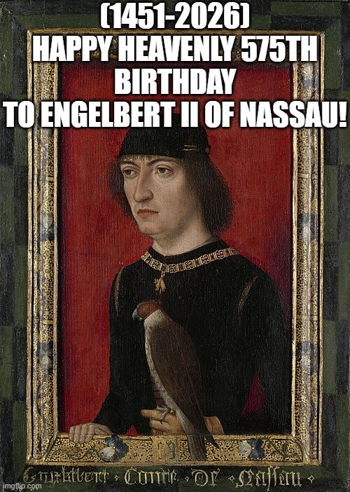 Engelbert II of Nassau's Heavenly 575th Birthday! | (1451-2026)
Happy Heavenly 575th Birthday
To Engelbert II of Nassau! | image tagged in stop reading the tags,y'all got any more of that,video game,president,game of thrones | made w/ Imgflip meme maker