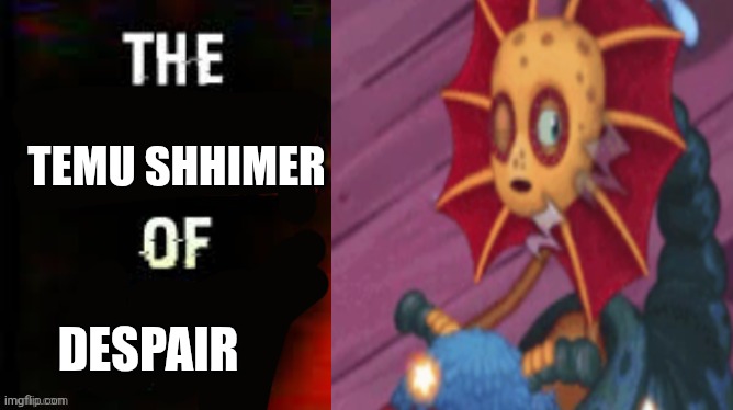 the hour of joy | Temu shhimer Despair | image tagged in the hour of joy | made w/ Imgflip meme maker